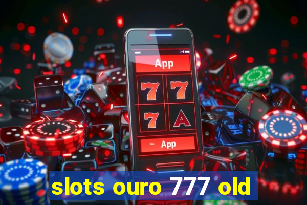 slots ouro 777 old